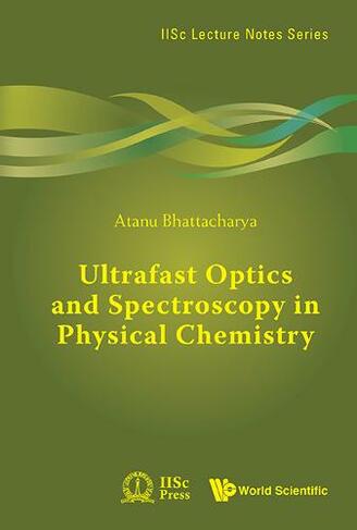 Ultrafast Optics And Spectroscopy In Physical Chemistry: (IISc Lecture Notes Series 6)