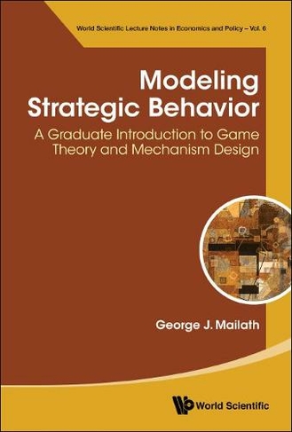 Modeling Strategic Behavior: A Graduate Introduction To Game Theory And Mechanism Design: (World Scientific Lecture Notes In Economics And Policy 6)