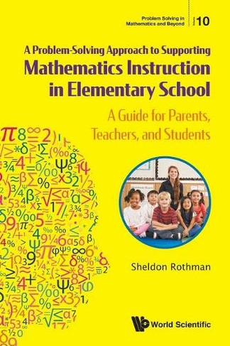 Problem-solving Approach To Supporting Mathematics Instruction In Elementary School, A: A Guide For Parents, Teachers, And Students: (Problem Solving in Mathematics and Beyond 10)