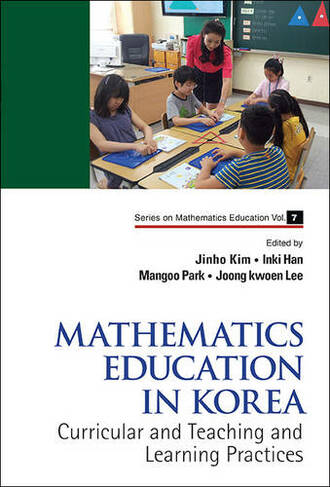 Mathematics Education In Korea - Vol. 1: Curricular And Teaching And Learning Practices: (Series on Mathematics Education 7)