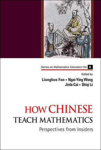 How Chinese Teach Mathematics: Perspectives From Insiders: (Series on Mathematics Education 6 2nd ed.)