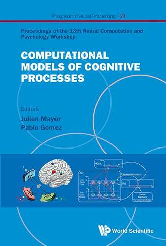 Computational Models Of Cognitive Processes - Proceedings Of The 13th Neural Computation And Psychology Workshop: (Progress In Neural Processing 21)