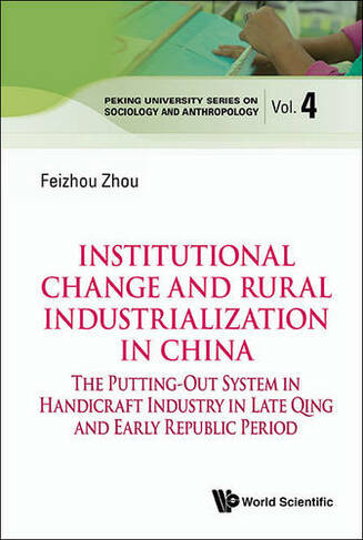 Institutional Change And Rural Industrialization In China: The Putting-out System In Handicraft Industry In Late Qing And Early Republic Period: (Peking University Series On Sociology And Anthropology 5)