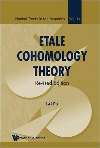 Etale Cohomology Theory (Revised Edition): (Nankai Tracts in Mathematics 14 Revised edition)
