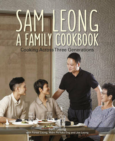 Sam Leong: A Family Cookbook : Cooking Across Three Generations