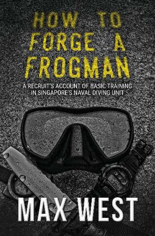 How to Forge a Frogman: A Recruit's Account of Basic Training in Singapore's Naval Diving Unit