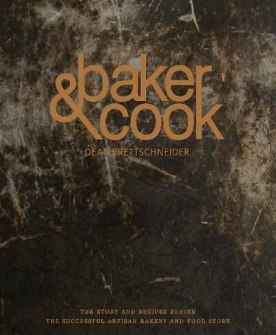 Baker & Cook: The Story and Recipes Behind the Successful Artisan Bakery  and Food Store