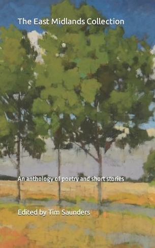 The East Midlands Collection: An anthology of poetry and short stories (Regional Anthologies Collection from Tim Saunders Publications 8)