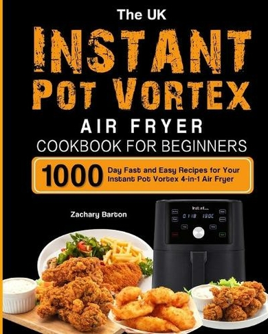 The UK Instant Pot Vortex Air Fryer Cookbook For Beginners: 1000-Day Fast and Easy Recipes for Your Instant Pot Vortex 4-in-1 Air Fryer
