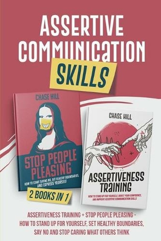 Assertive Communication Skills: 2 Books in 1: Assertiveness Training + Stop People Pleasing - How to Stand Up for Yourself, Set Healthy Boundaries, Say No and Stop Caring What Others Think