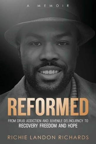 Reformed: From Drug Addiction and Juvenile Delinquency to Recovery Freedom and Hope