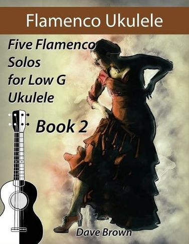 Flamenco Ukulele Solos (book2): 5 Flamenco Solos for Low G Ukulele (Flamenco Ukulele Solos 2)