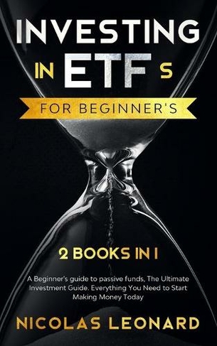 Investing in ETFs For Beginner's: 2 Books in 1: Beginner's Guide to Passive Funds, The Ultimate Investment Guide. Everything you need to start earning today (Stock Market for Dummies 3)