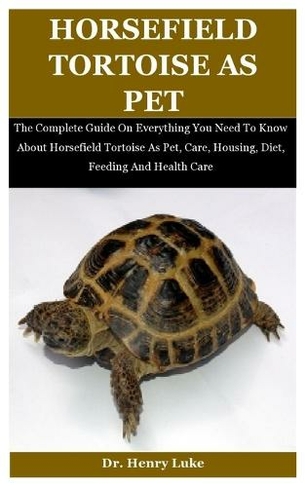 Horsefield Tortoise As Pet: The Complete Guide On Everything You Need To Know About Horsefield Tortoise As Pet, Care, Housing, Diet, Feeding And Health Care