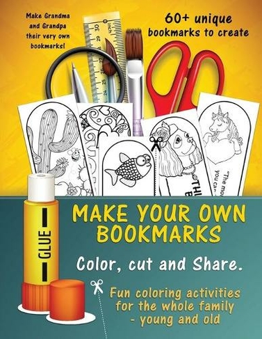 Make Your Own Unique Bookmarks: Hours of creative fun for the whole family - 60+ bookmarks.
